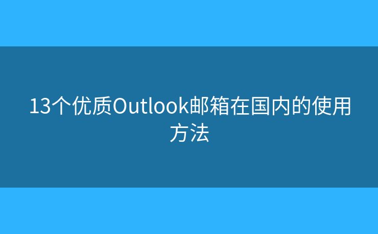 13个优质Outlook邮箱在国内的使用方法