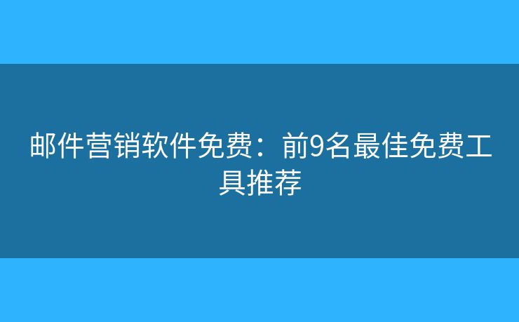 邮件营销软件免费：前9名最佳免费工具推荐
