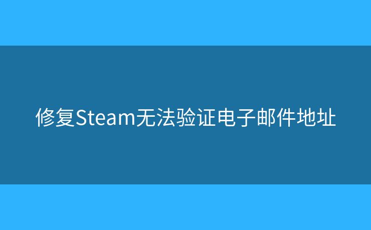 修复Steam无法验证电子邮件地址