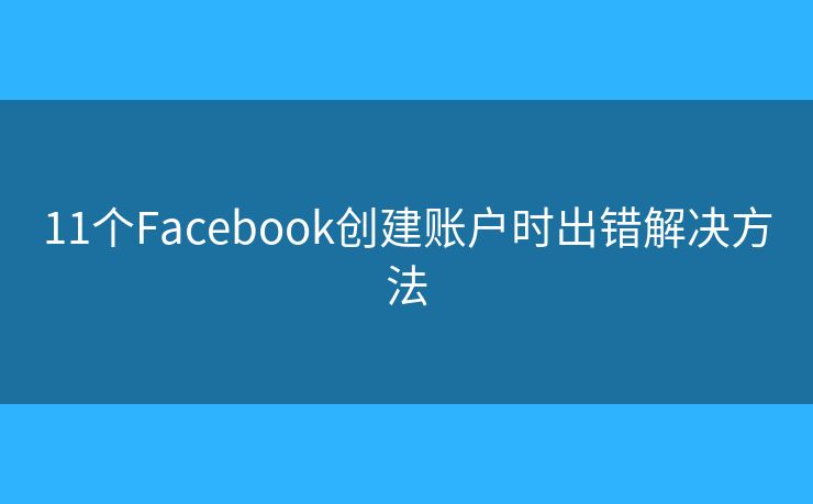11个Facebook创建账户时出错解决方法