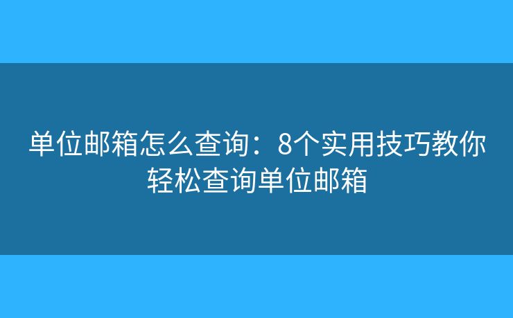 单位邮箱怎么查询：8个实用技巧教你轻松查询单位邮箱