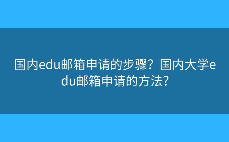 国内edu邮箱申请的步骤？国内大学edu邮箱申请的方法？