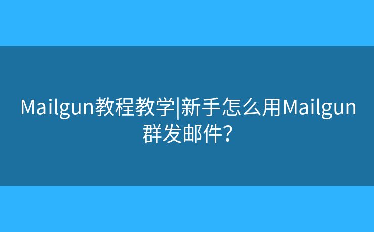 Mailgun教程教学|新手怎么用Mailgun群发邮件? Mailgun教程教学|新手怎么用Mailgun群发邮件?