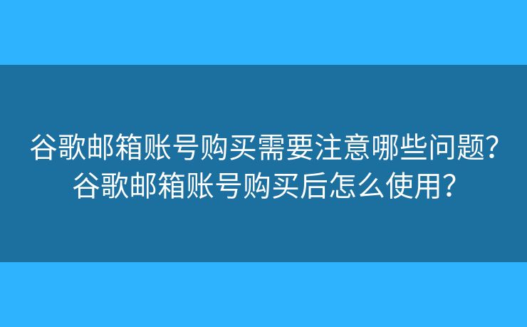 谷歌邮箱账号购买需要注意哪些问题?谷歌邮箱账号购买后怎么使用? 谷歌邮箱账号购买需要注意哪些问题?谷歌邮箱账号购买后怎么使用?