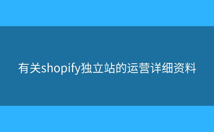 有关shopify独立站的运营详细资料