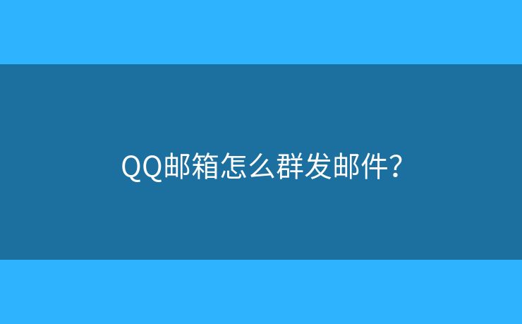QQ邮箱怎么群发邮件？