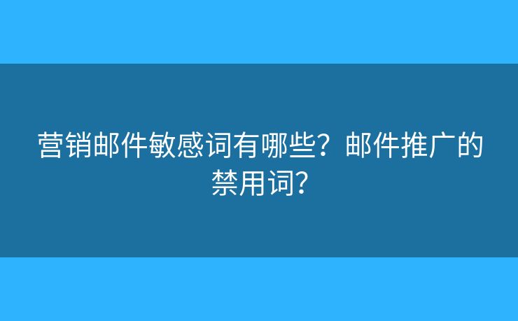 营销邮件敏感词有哪些？邮件推广的禁用词？