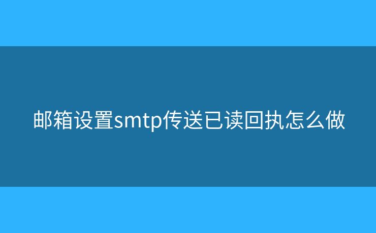 邮箱设置smtp传送已读回执怎么做
