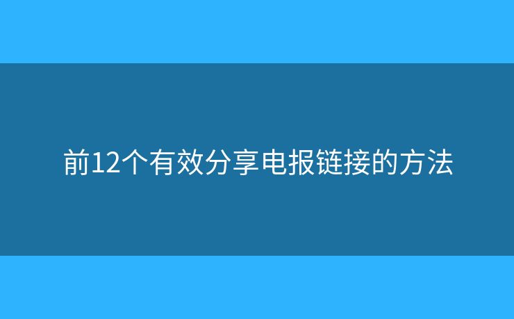 前12个有效分享电报链接的方法