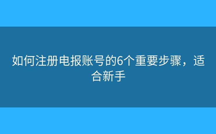 如何注册电报账号的6个重要步骤，适合新手
