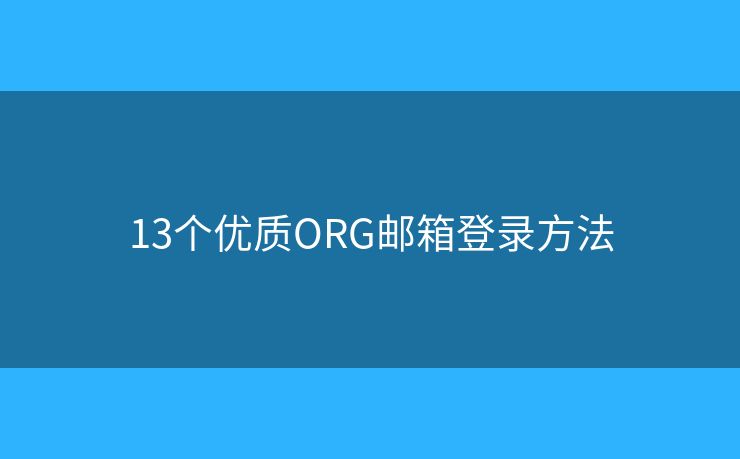 13个优质ORG邮箱登录方法 13个优质ORG邮箱登录方法