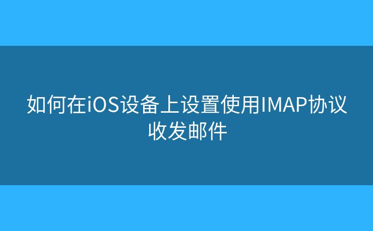 如何在iOS设备上设置使用IMAP协议收发邮件
