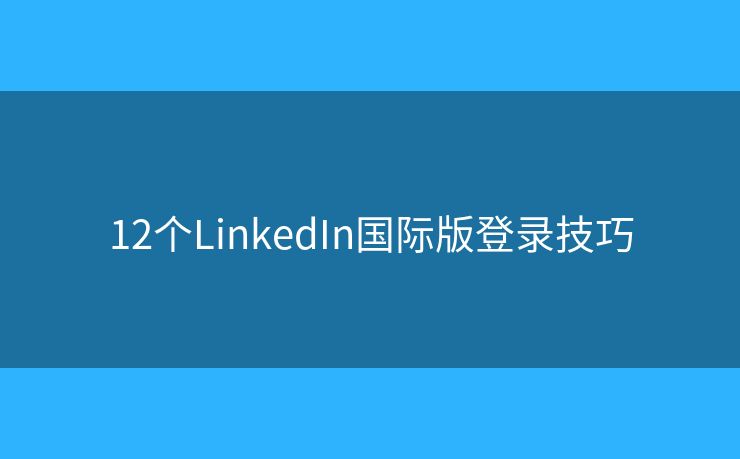 12个LinkedIn国际版登录技巧