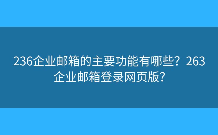 236企业邮箱的主要功能有哪些?263企业邮箱登录网页版? 236企业邮箱的主要功能有哪些?263企业邮箱登录网页版?
