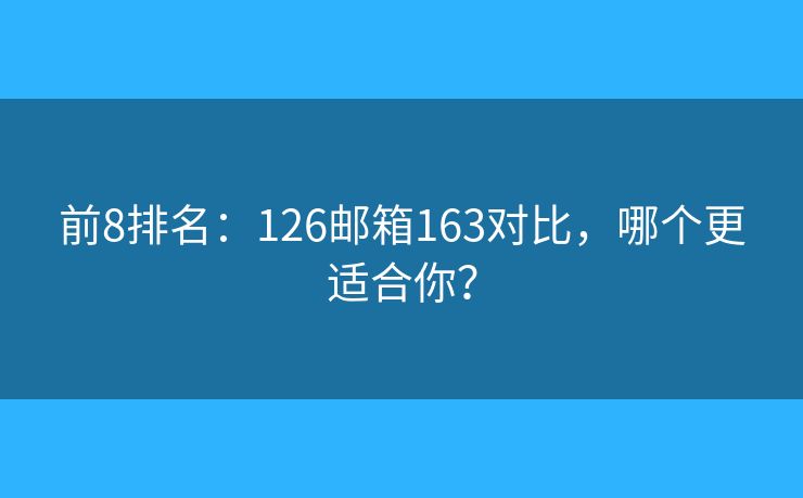 前8排名：126邮箱163对比，哪个更适合你？