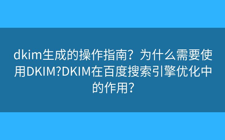 dkim生成的操作指南?为什么需要使用DKIM?DKIM在百度搜索引擎优化中的作用? dkim生成的操作指南?为什么需要使用DKIM?DKIM在百度搜索引擎优化中的作用?
