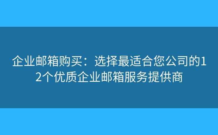 企业邮箱购买:选择最适合您公司的12个优质企业邮箱服务提供商 企业邮箱购买:选择最适合您公司的12个优质企业邮箱服务提供商