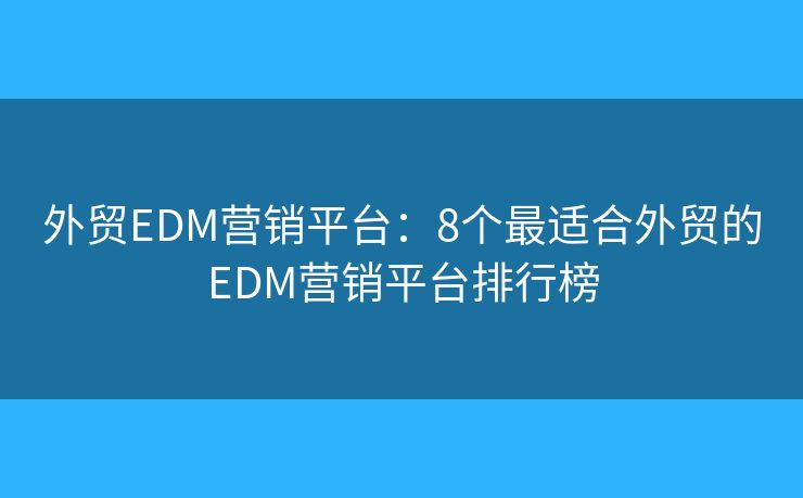 外贸EDM营销平台：8个最适合外贸的EDM营销平台排行榜