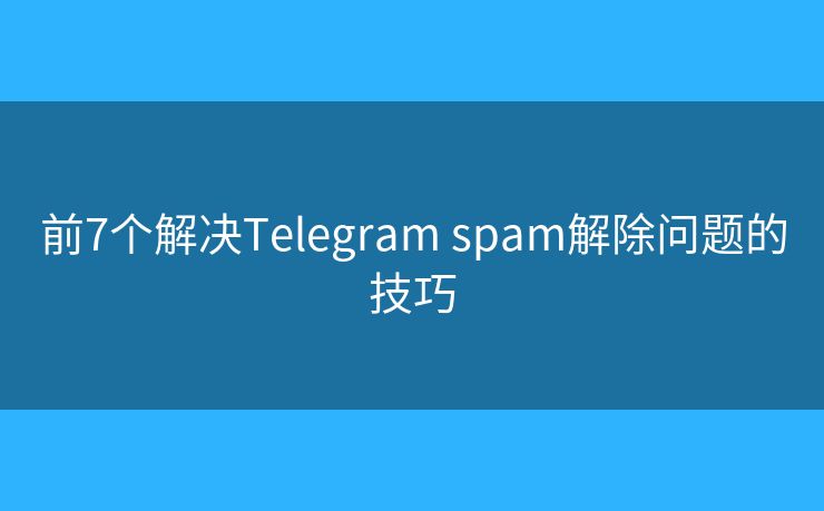前7个解决Telegram spam解除问题的技巧