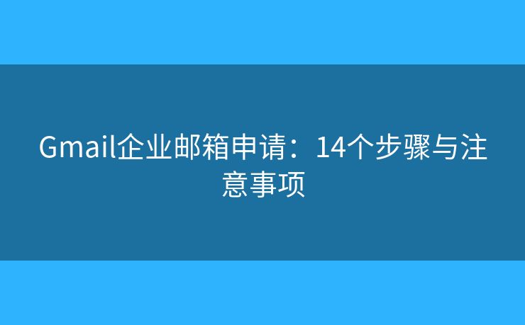Gmail企业邮箱申请：14个步骤与注意事项