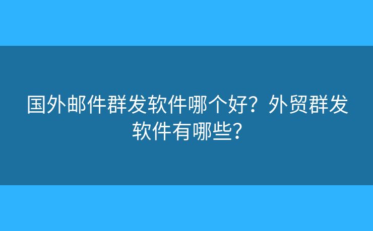 国外邮件群发软件哪个好?外贸群发软件有哪些? 国外邮件群发软件哪个好?外贸群发软件有哪些?