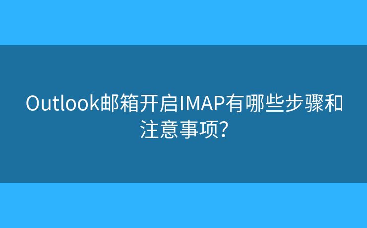 Outlook邮箱开启IMAP有哪些步骤和注意事项？