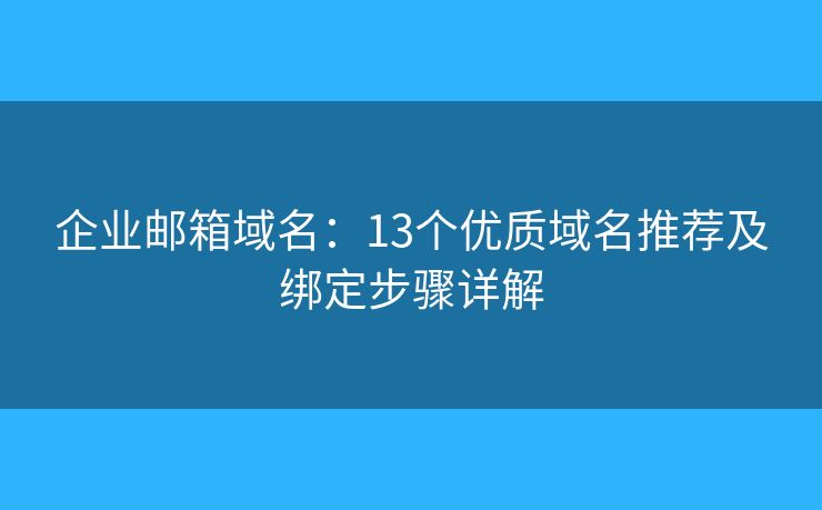 企业邮箱域名：13个优质域名推荐及绑定步骤详解