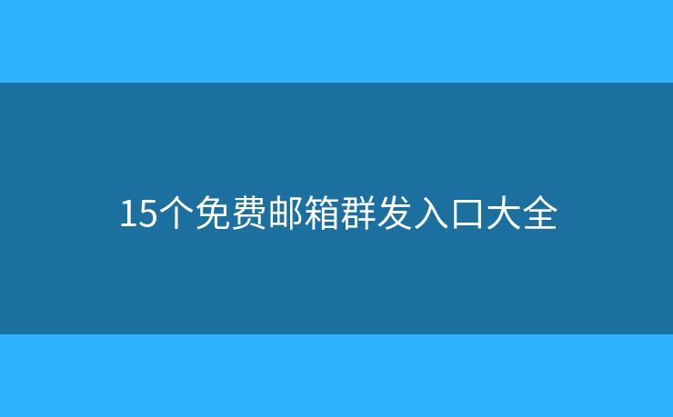 15个免费邮箱群发入口大全