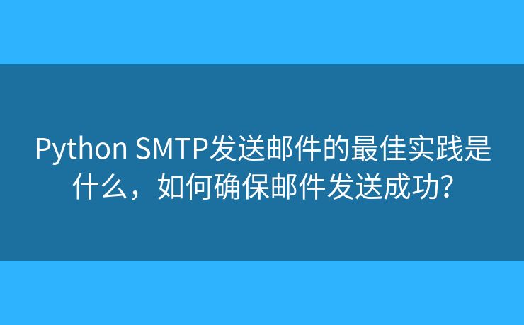 Python SMTP发送邮件的最佳实践是什么,如何确保邮件发送成功? Python SMTP发送邮件的最佳实践是什么,如何确保邮件发送成功?