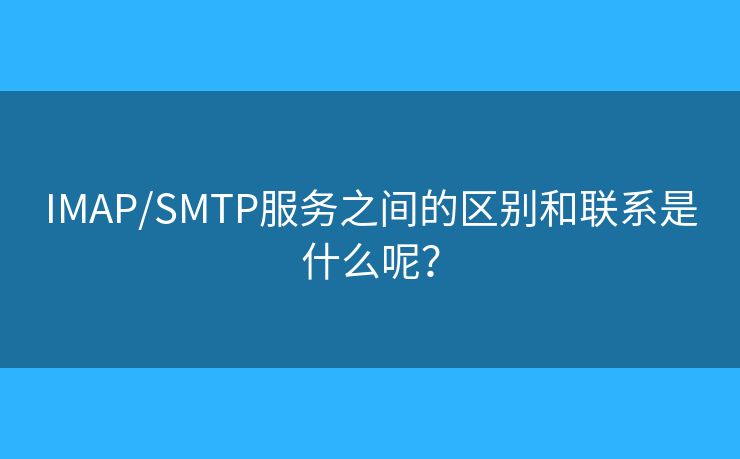IMAP/SMTP服务之间的区别和联系是什么呢？