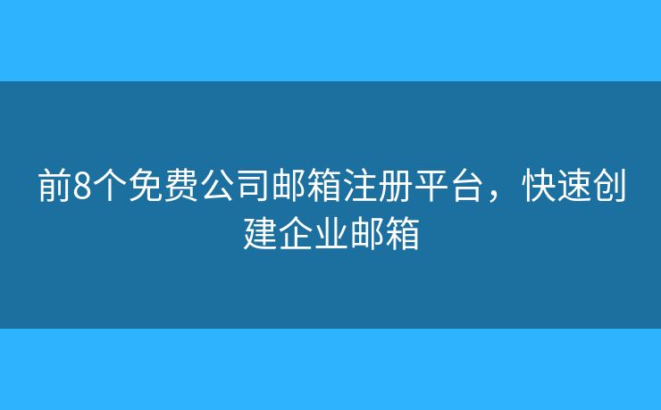 前8个免费公司邮箱注册平台，快速创建企业邮箱