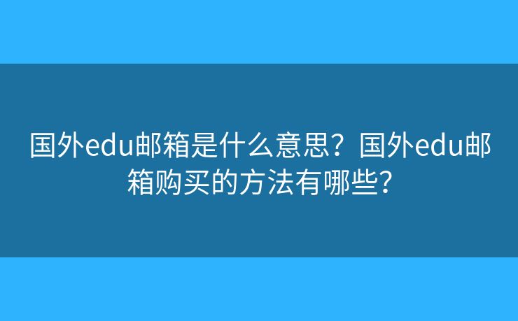 国外edu邮箱是什么意思？国外edu邮箱购买的方法有哪些？