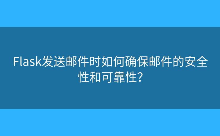 Flask发送邮件时如何确保邮件的安全性和可靠性？