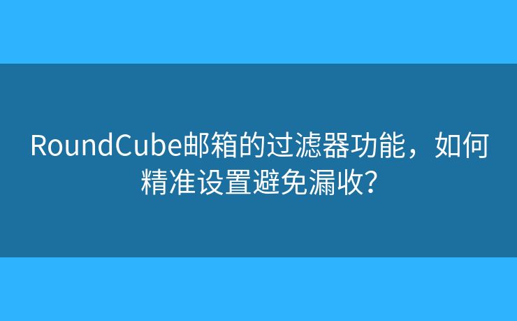 RoundCube邮箱的过滤器功能，如何精准设置避免漏收？