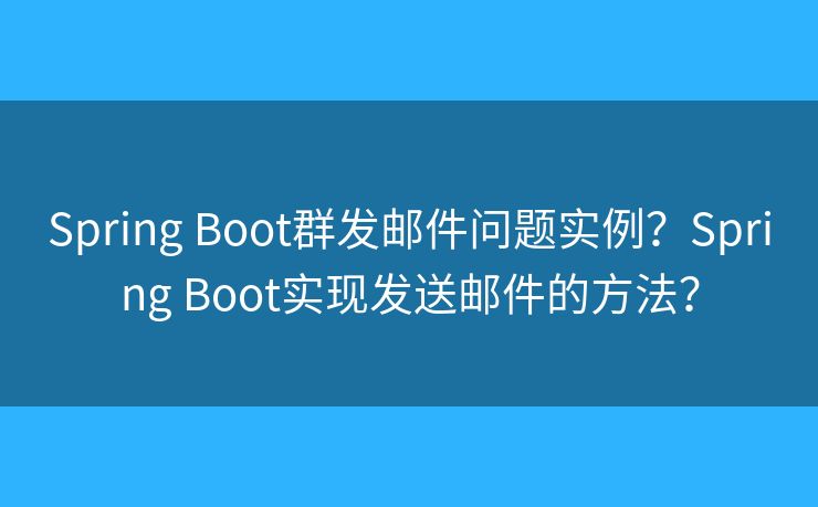 Spring Boot群发邮件问题实例?Spring Boot实现发送邮件的方法? Spring Boot群发邮件问题实例?Spring Boot实现发送邮件的方法?