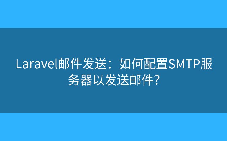 Laravel邮件发送：如何配置SMTP服务器以发送邮件？