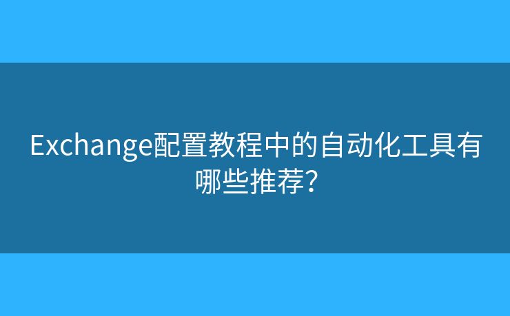 Exchange配置教程中的自动化工具有哪些推荐？