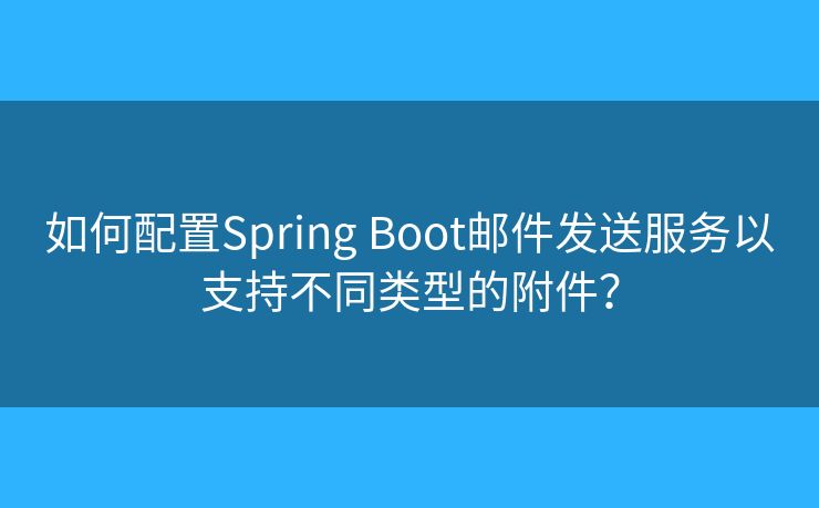 如何配置Spring Boot邮件发送服务以支持不同类型的附件？