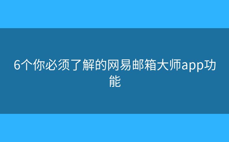6个你必须了解的网易邮箱大师app功能