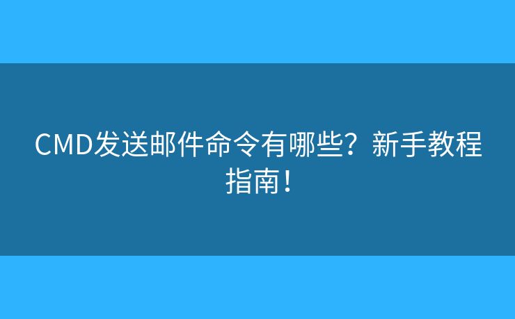 CMD发送邮件命令有哪些？新手教程指南！