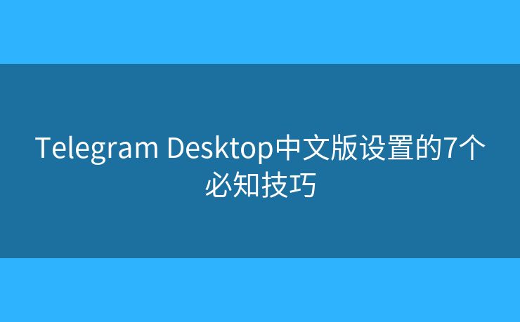 Telegram Desktop中文版设置的7个必知技巧