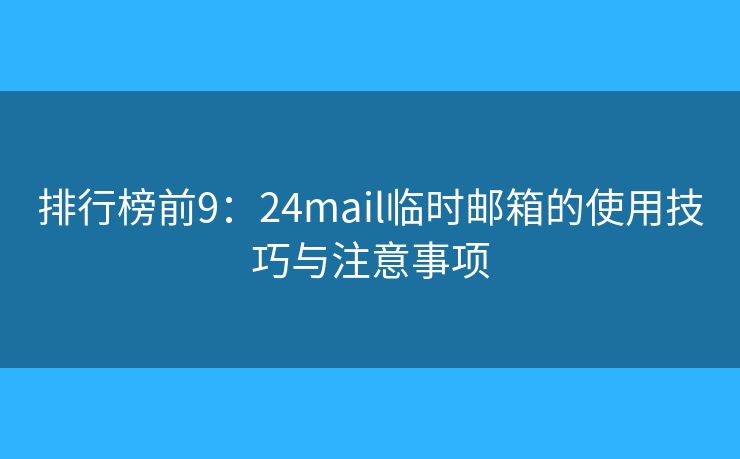 排行榜前9：24mail临时邮箱的使用技巧与注意事项