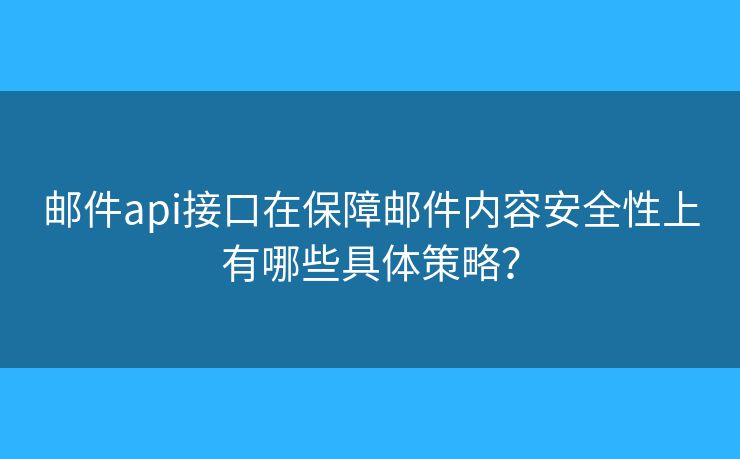 邮件api接口在保障邮件内容安全性上有哪些具体策略？