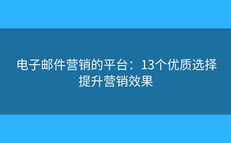 电子邮件营销的平台：13个优质选择提升营销效果