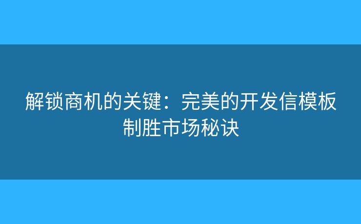 解锁商机的关键：完美的开发信模板制胜市场秘诀