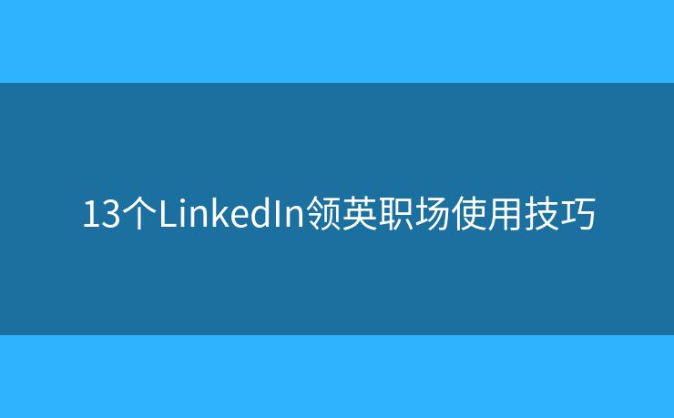 13个LinkedIn领英职场使用技巧