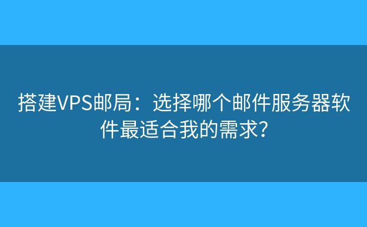 搭建VPS邮局：选择哪个邮件服务器软件最适合我的需求？
