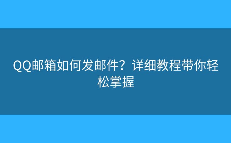 QQ邮箱如何发邮件？详细教程带你轻松掌握