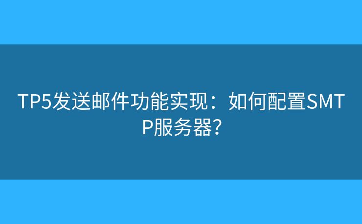 TP5发送邮件功能实现：如何配置SMTP服务器？