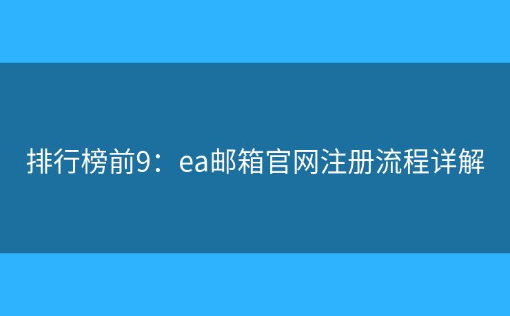 排行榜前9：ea邮箱官网注册流程详解